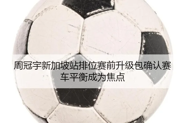 周冠宇新加坡站排位赛前升级包确认赛车平衡成为焦点 - kaiyun