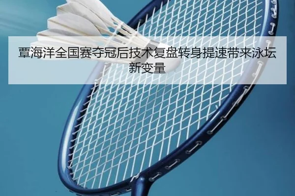 覃海洋全国赛夺冠后技术复盘转身提速带来泳坛新变量 - kaiyun
